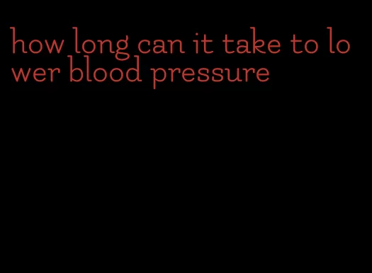 how long can it take to lower blood pressure