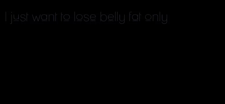 I just want to lose belly fat only