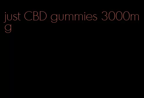 just CBD gummies 3000mg