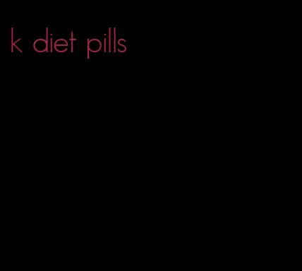 k diet pills