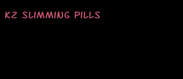 k2 slimming pills