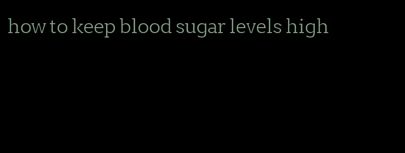 how to keep blood sugar levels high