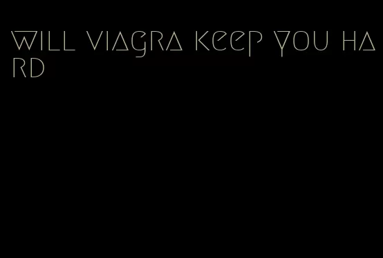 will viagra keep you hard