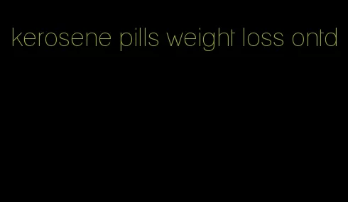 kerosene pills weight loss ontd