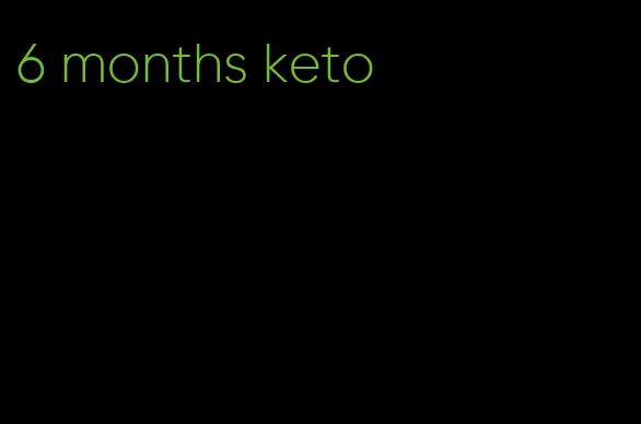 6 months keto