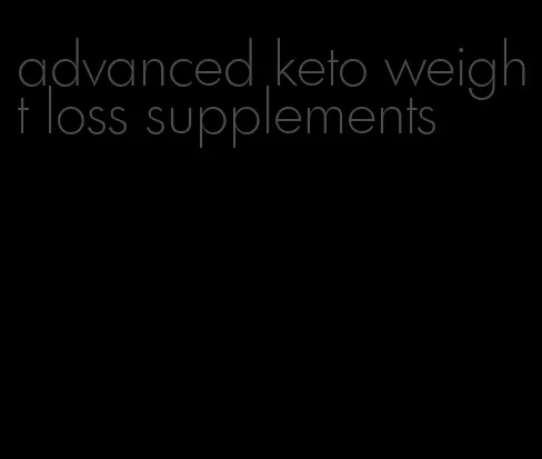 advanced keto weight loss supplements