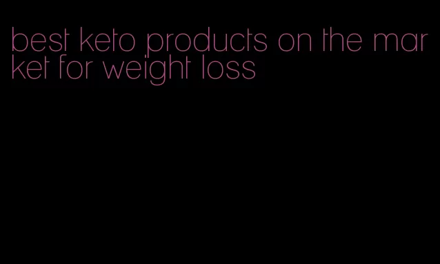 best keto products on the market for weight loss