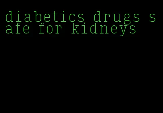 diabetics drugs safe for kidneys