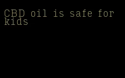 CBD oil is safe for kids