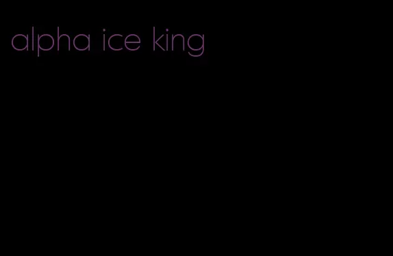 alpha ice king