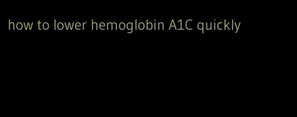 how to lower hemoglobin A1C quickly
