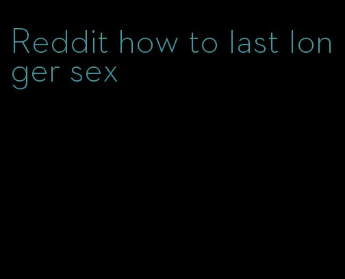 Reddit how to last longer sex