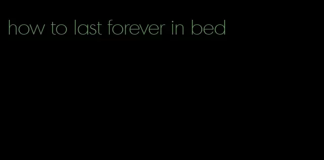 how to last forever in bed