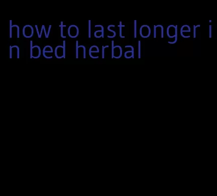 how to last longer in bed herbal
