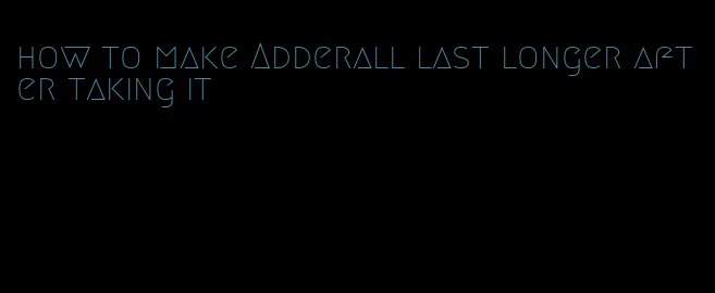 how to make Adderall last longer after taking it