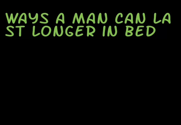 ways a man can last longer in bed