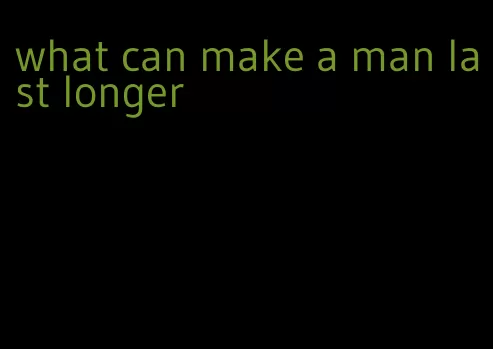 what can make a man last longer