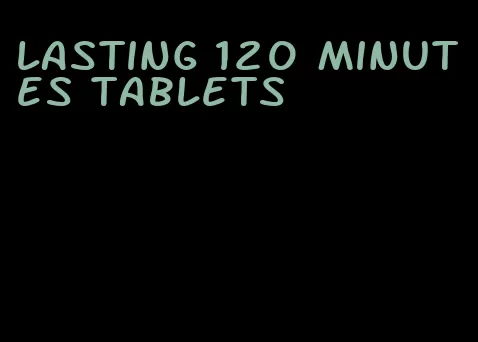 lasting 120 minutes tablets
