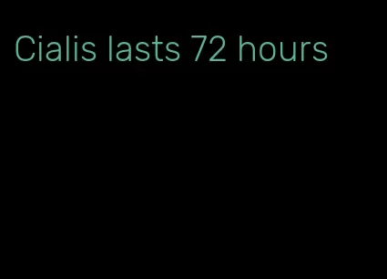 Cialis lasts 72 hours