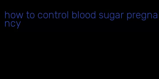 how to control blood sugar pregnancy