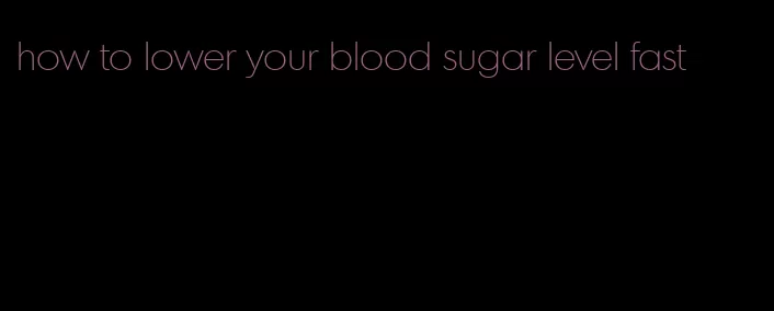 how to lower your blood sugar level fast