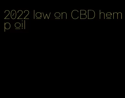 2022 law on CBD hemp oil