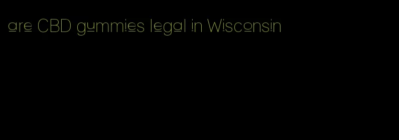 are CBD gummies legal in Wisconsin