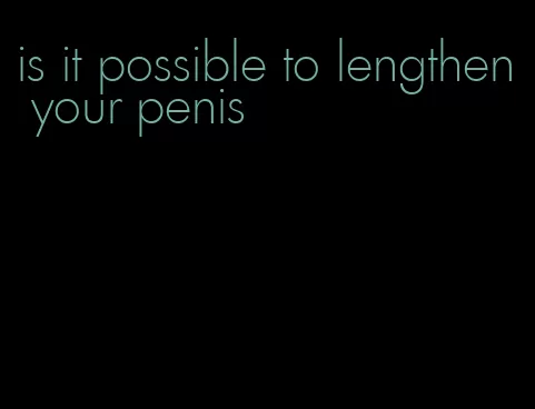 is it possible to lengthen your penis