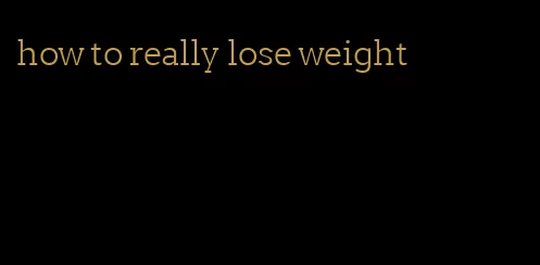 how to really lose weight