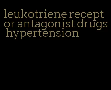 leukotriene receptor antagonist drugs hypertension