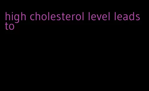 high cholesterol level leads to