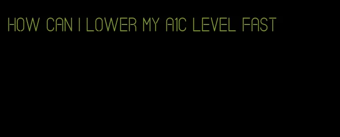 how can I lower my A1C level fast