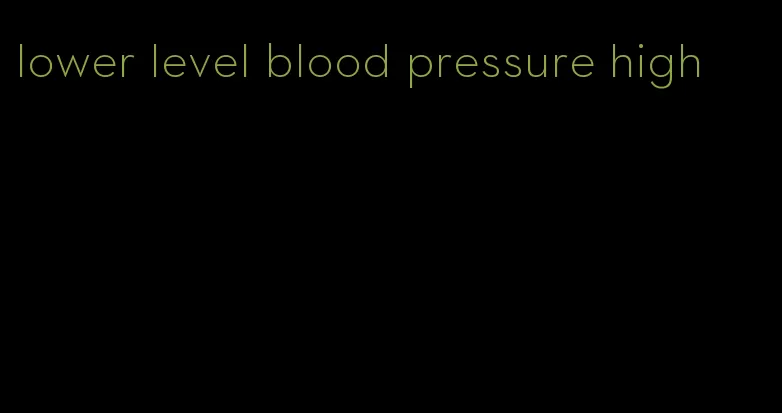 lower level blood pressure high
