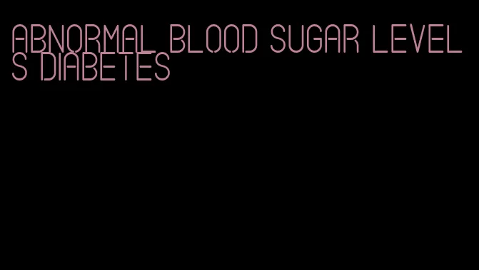 abnormal blood sugar levels diabetes