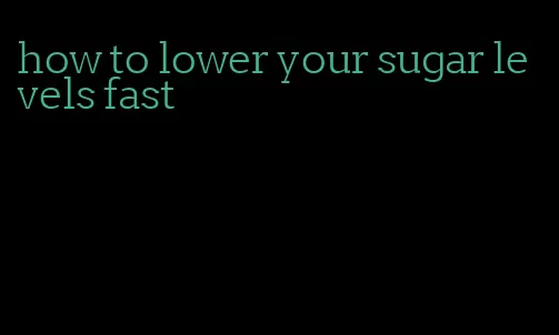 how to lower your sugar levels fast