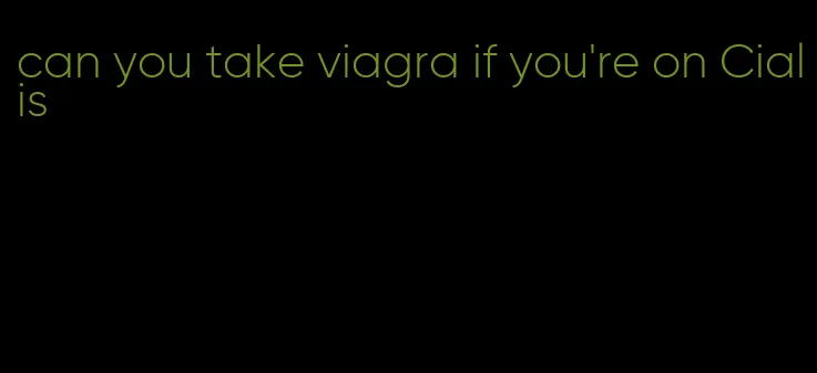 can you take viagra if you're on Cialis