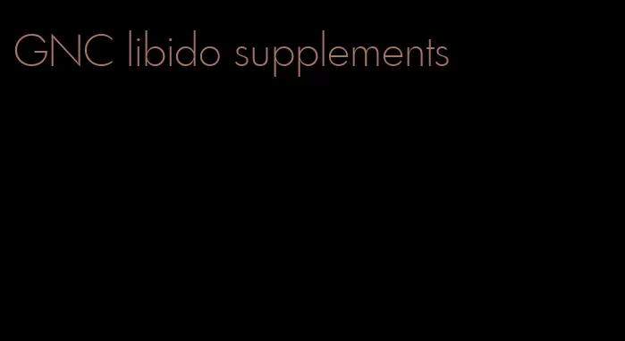 GNC libido supplements