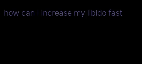 how can I increase my libido fast