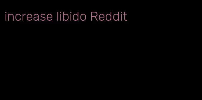 increase libido Reddit