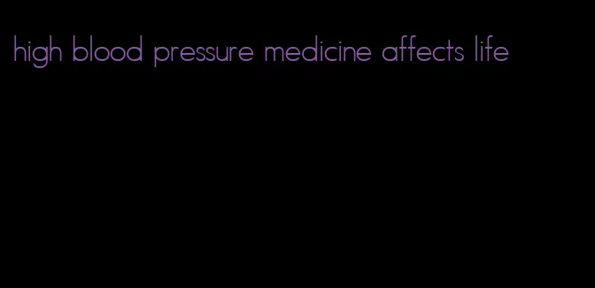 high blood pressure medicine affects life