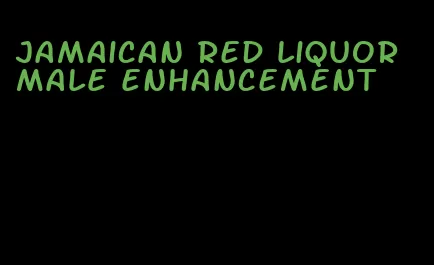 Jamaican red liquor male enhancement