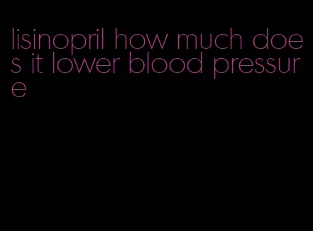 lisinopril how much does it lower blood pressure