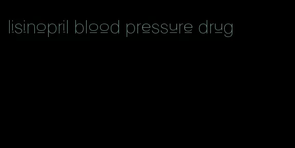 lisinopril blood pressure drug