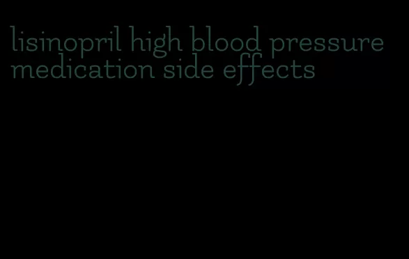 lisinopril high blood pressure medication side effects