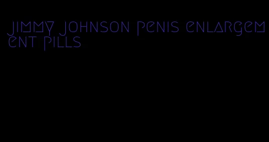 jimmy johnson penis enlargement pills