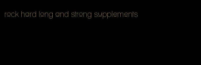 rock hard long and strong supplements