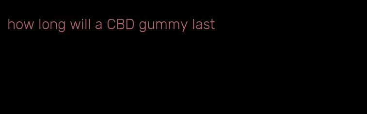 how long will a CBD gummy last