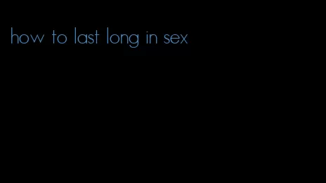 how to last long in sex