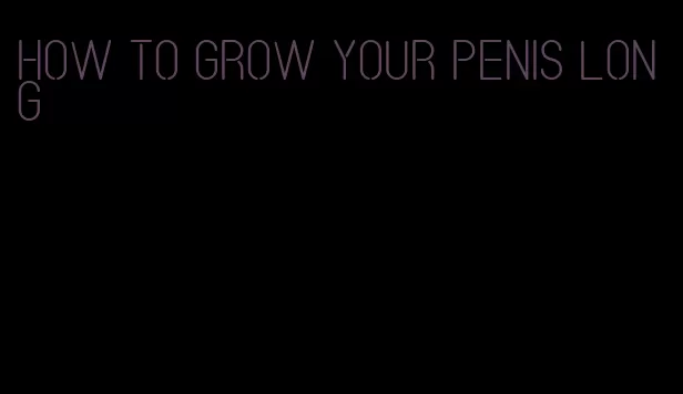 how to grow your penis long