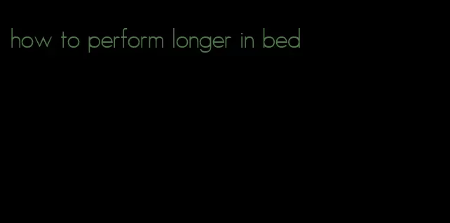 how to perform longer in bed